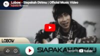 lagu siapakah dirimu lobow.